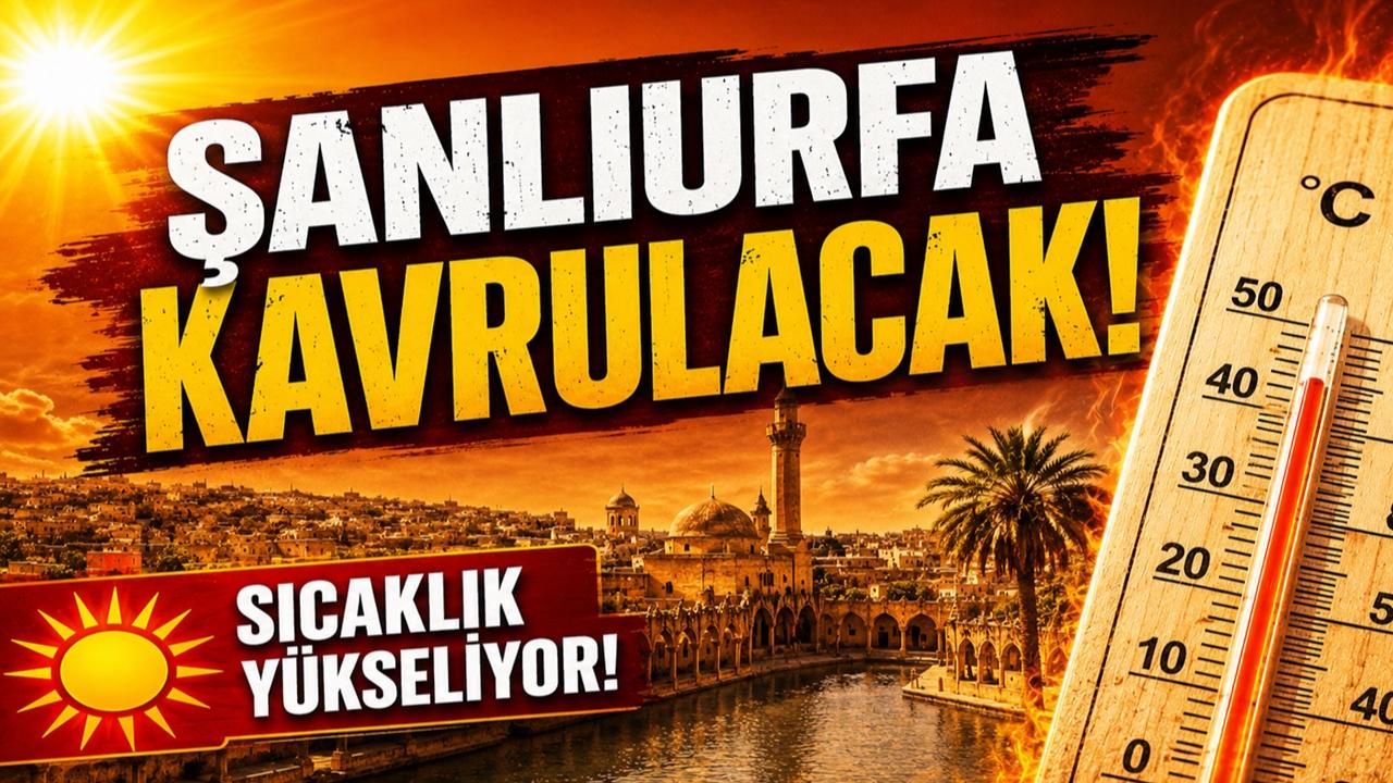 Şanlıurfa Kavrulacak! Sıcaklık Kaç Dereceye Çıkıcak?