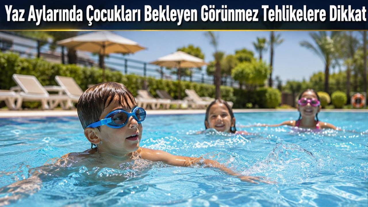 Yaz Aylarında Çocukları Bekleyen Görünmez Tehlikelere Dikkat!